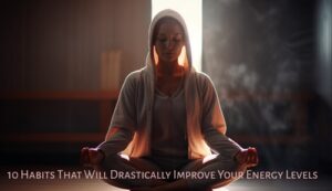 10 Habits That Will Drastically Improve Your Energy Levels